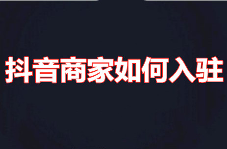 抖音商家入駐需要錢嗎，抖音商家如何入駐